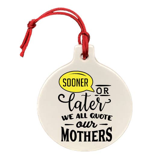 Ornament- Sooner or Later We All Quote Our Mothers