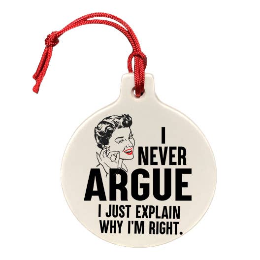 Ornament- I Never Argue I Just Explain Why Im Right